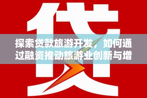 绛县探索贷款旅游开发，如何通过融资推动旅游业创新与增长
