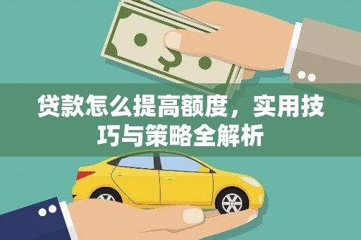 绛县贷款怎么提高额度，实用技巧与策略全解析