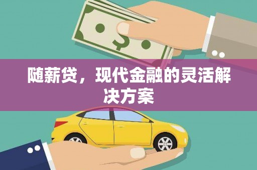 绛县随薪贷，现代金融的灵活解决方案