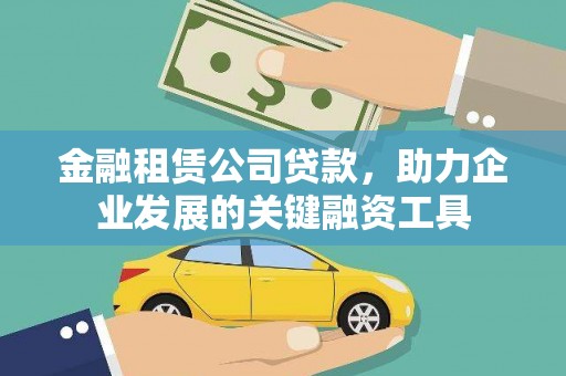 绛县金融租赁公司贷款，助力企业发展的关键融资工具