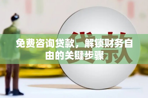 绛县免费咨询贷款，解锁财务自由的关键步骤