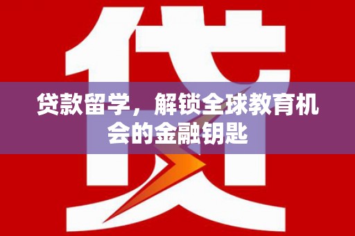 绛县贷款留学，解锁全球教育机会的金融钥匙