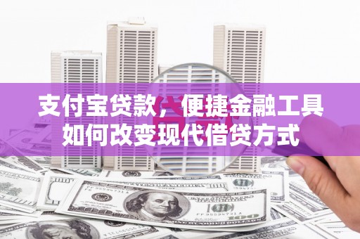 绛县支付宝贷款，便捷金融工具如何改变现代借贷方式