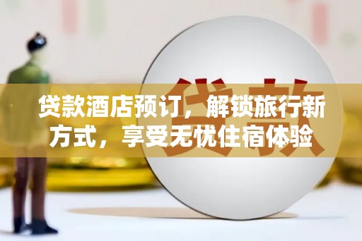 绛县贷款酒店预订，解锁旅行新方式，享受无忧住宿体验