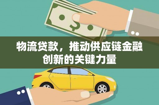 绛县物流贷款，推动供应链金融创新的关键力量