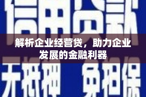 绛县解析企业经营贷，助力企业发展的金融利器