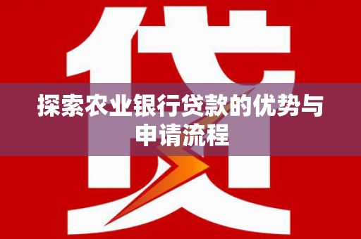 绛县探索农业银行贷款的优势与申请流程