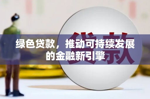绛县绿色贷款，推动可持续发展的金融新引擎