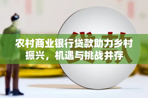 绛县农村商业银行贷款助力乡村振兴，机遇与挑战并存