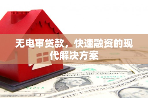 绛县无电审贷款，快速融资的现代解决方案