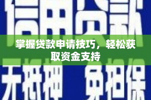 绛县掌握贷款申请技巧，轻松获取资金支持