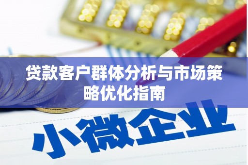 绛县贷款客户群体分析与市场策略优化指南