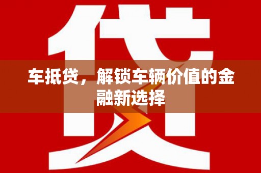 绛县车抵贷，解锁车辆价值的金融新选择