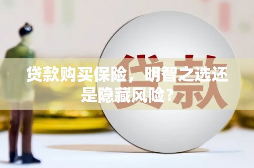 绛县贷款购买保险，明智之选还是隐藏风险？