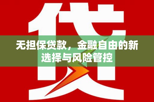 绛县无担保贷款，金融自由的新选择与风险管控