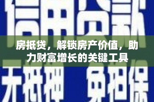 绛县房抵贷，解锁房产价值，助力财富增长的关键工具