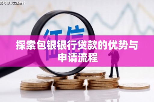 绛县探索包银银行贷款的优势与申请流程