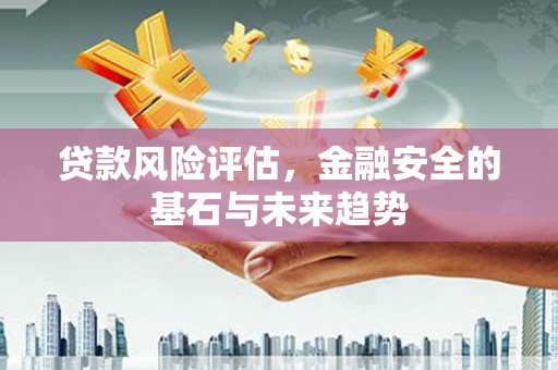 绛县贷款风险评估，金融安全的基石与未来趋势