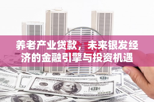 绛县养老产业贷款，未来银发经济的金融引擎与投资机遇