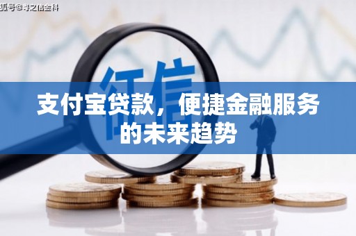 绛县支付宝贷款，便捷金融服务的未来趋势