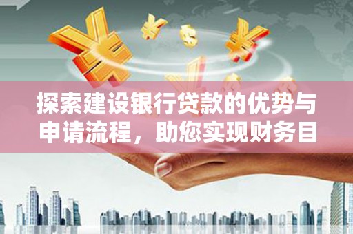 绛县探索建设银行贷款的优势与申请流程，助您实现财务目标