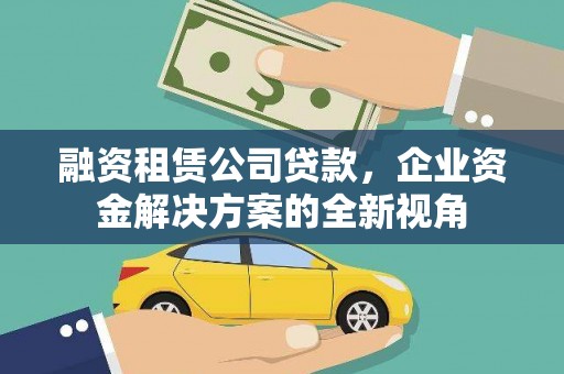 绛县融资租赁公司贷款，企业资金解决方案的全新视角