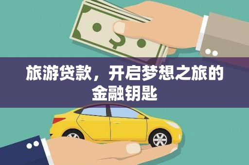 绛县旅游贷款，开启梦想之旅的金融钥匙