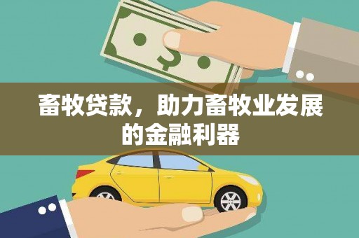 绛县畜牧贷款，助力畜牧业发展的金融利器