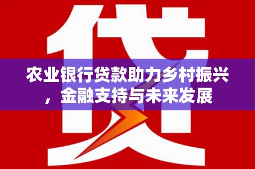 绛县农业银行贷款助力乡村振兴，金融支持与未来发展