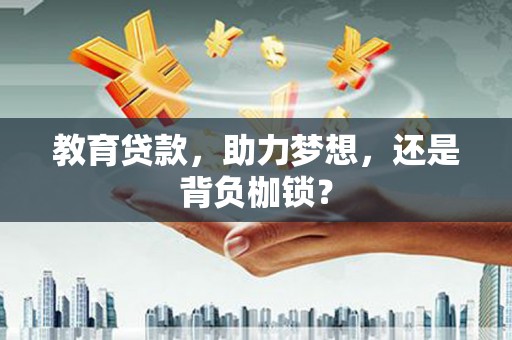 绛县教育贷款，助力梦想，还是背负枷锁？