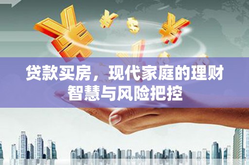 绛县贷款买房，现代家庭的理财智慧与风险把控