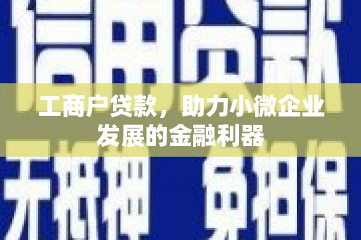 绛县工商户贷款，助力小微企业发展的金融利器