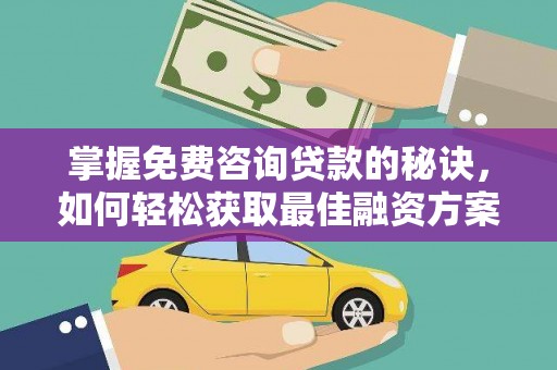 绛县掌握免费咨询贷款的秘诀，如何轻松获取最佳融资方案
