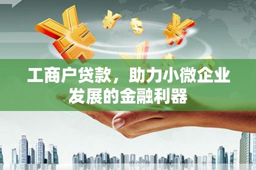 绛县工商户贷款，助力小微企业发展的金融利器