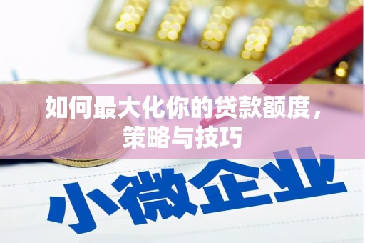 绛县如何最大化你的贷款额度，策略与技巧