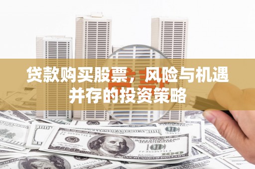 绛县贷款购买股票，风险与机遇并存的投资策略