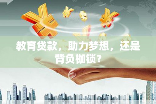 绛县教育贷款，助力梦想，还是背负枷锁？