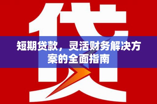 绛县短期贷款，灵活财务解决方案的全面指南