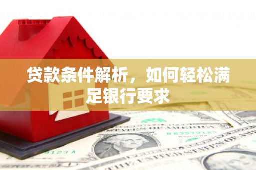 绛县贷款条件解析，如何轻松满足银行要求