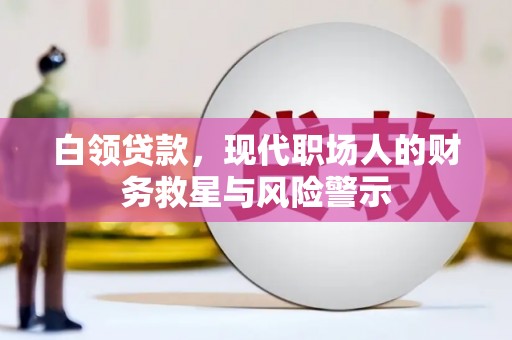 绛县白领贷款，现代职场人的财务救星与风险警示