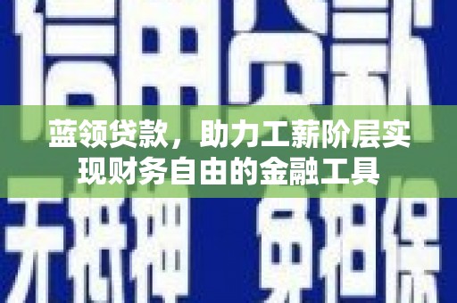 绛县蓝领贷款，助力工薪阶层实现财务自由的金融工具