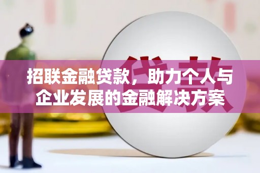 绛县招联金融贷款，助力个人与企业发展的金融解决方案