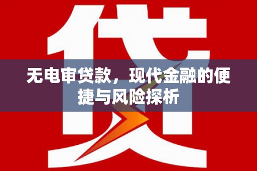 绛县无电审贷款，现代金融的便捷与风险探析