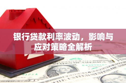 绛县银行贷款利率波动，影响与应对策略全解析