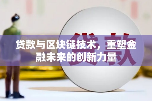 绛县贷款与区块链技术，重塑金融未来的创新力量