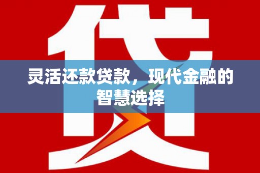 绛县灵活还款贷款，现代金融的智慧选择