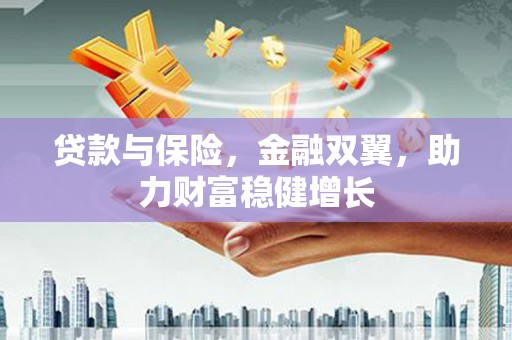 绛县贷款与保险，金融双翼，助力财富稳健增长
