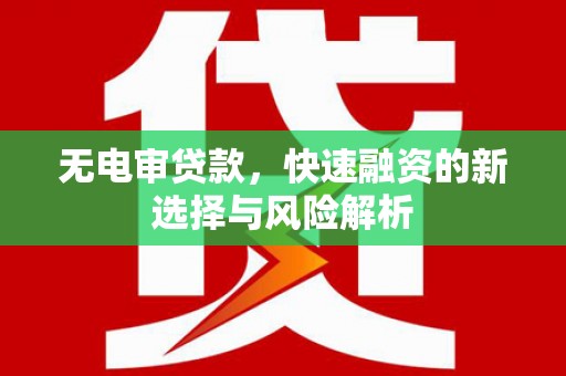 绛县无电审贷款，快速融资的新选择与风险解析