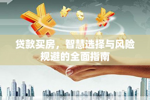 绛县贷款买房，智慧选择与风险规避的全面指南