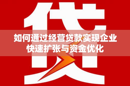 绛县如何通过经营贷款实现企业快速扩张与资金优化